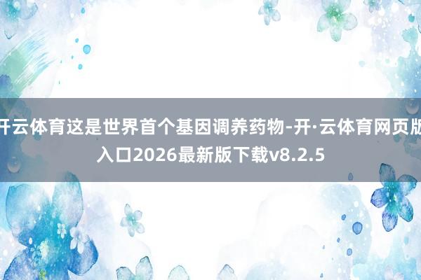 开云体育这是世界首个基因调养药物-开·云体育网页版入口2026最新版下载v8.2.5