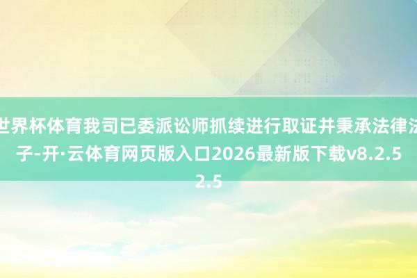 世界杯体育我司已委派讼师抓续进行取证并秉承法律法子-开·云体育网页版入口2026最新版下载v8.2.5