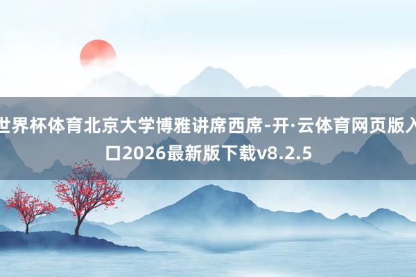 世界杯体育北京大学博雅讲席西席-开·云体育网页版入口2026最新版下载v8.2.5