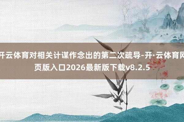 开云体育对相关计谋作念出的第二次疏导-开·云体育网页版入口2026最新版下载v8.2.5