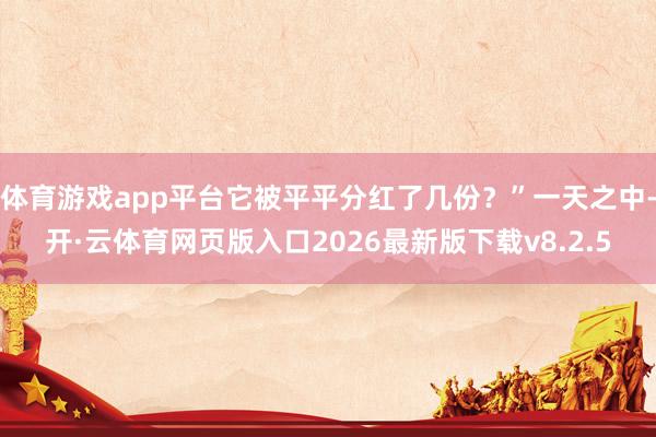 体育游戏app平台它被平平分红了几份？”一天之中-开·云体育网页版入口2026最新版下载v8.2.5