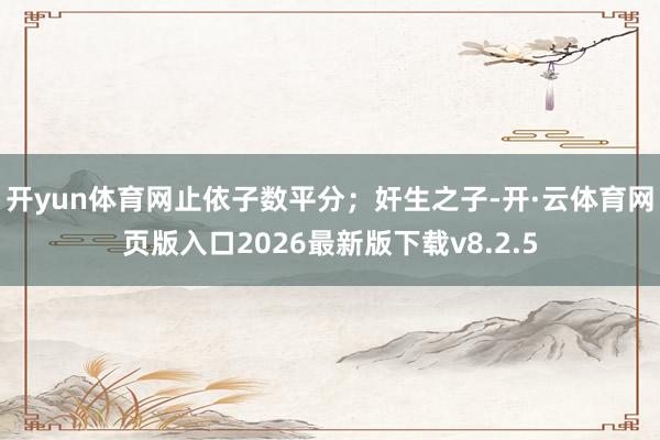 开yun体育网止依子数平分；奸生之子-开·云体育网页版入口2026最新版下载v8.2.5