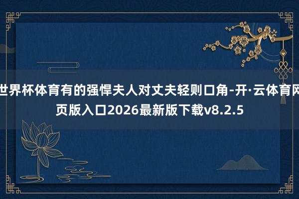 世界杯体育有的强悍夫人对丈夫轻则口角-开·云体育网页版入口2026最新版下载v8.2.5
