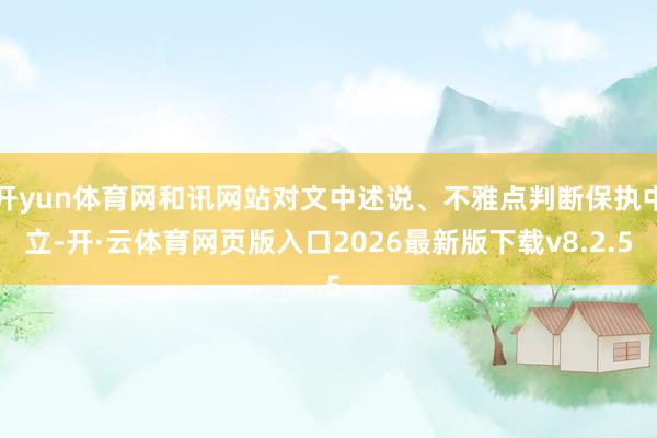 开yun体育网和讯网站对文中述说、不雅点判断保执中立-开·云体育网页版入口2026最新版下载v8.2.5