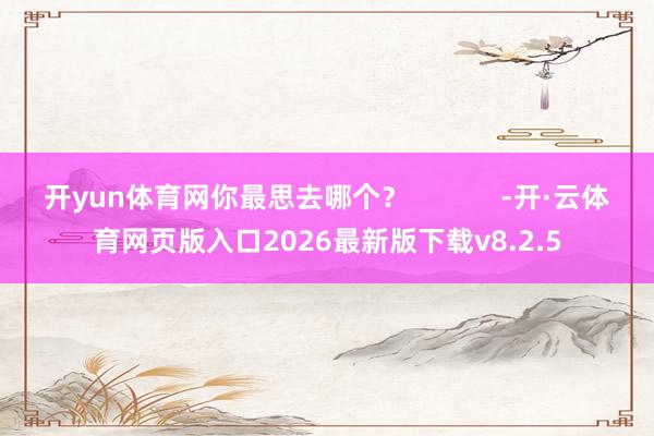 开yun体育网你最思去哪个？            -开·云体育网页版入口2026最新版下载v8.2.5