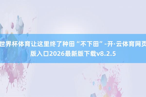 世界杯体育让这里终了种田“不下田”-开·云体育网页版入口2026最新版下载v8.2.5