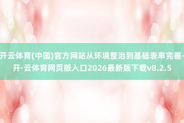 开云体育(中国)官方网站从环境整治到基础表率完善-开·云体育网页版入口2026最新版下载v8.2.5