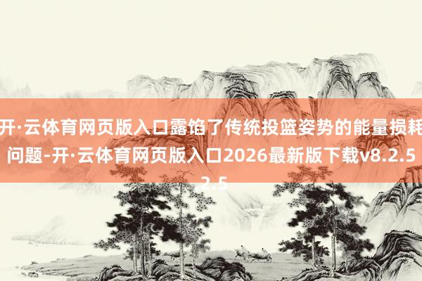 开·云体育网页版入口露馅了传统投篮姿势的能量损耗问题-开·云体育网页版入口2026最新版下载v8.2.5