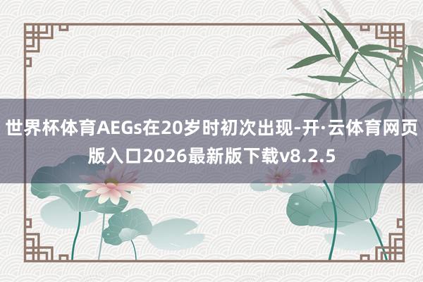 世界杯体育AEGs在20岁时初次出现-开·云体育网页版入口2026最新版下载v8.2.5