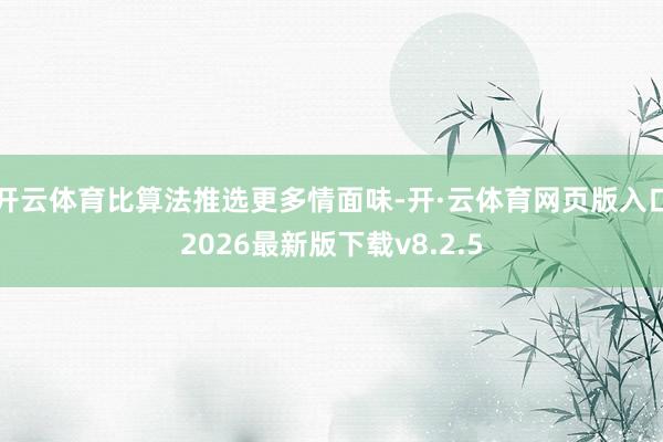 开云体育比算法推选更多情面味-开·云体育网页版入口2026最新版下载v8.2.5