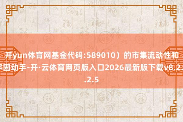 开yun体育网基金代码:589010）的市集流动性和牢固动手-开·云体育网页版入口2026最新版下载v8.2.5