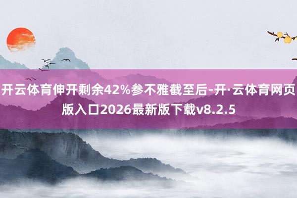 开云体育伸开剩余42%参不雅截至后-开·云体育网页版入口2026最新版下载v8.2.5