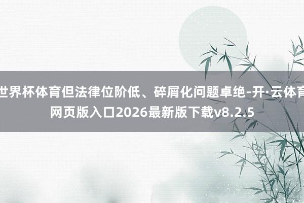 世界杯体育但法律位阶低、碎屑化问题卓绝-开·云体育网页版入口2026最新版下载v8.2.5