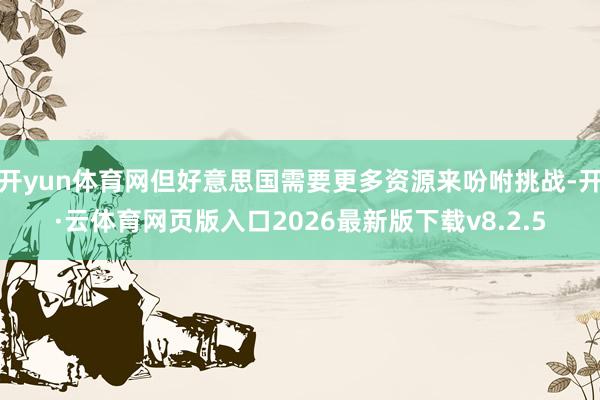 开yun体育网但好意思国需要更多资源来吩咐挑战-开·云体育网页版入口2026最新版下载v8.2.5