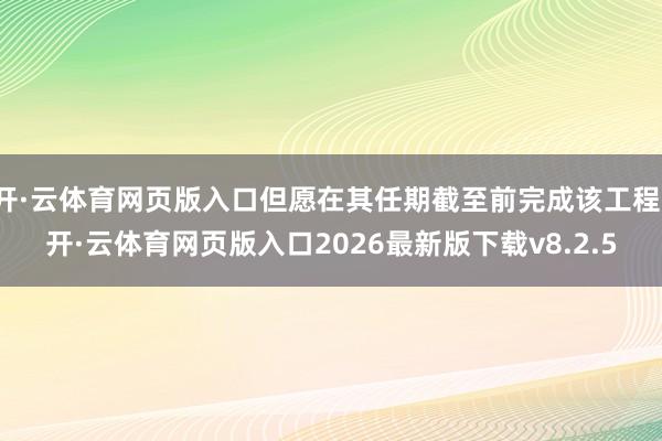 开·云体育网页版入口但愿在其任期截至前完成该工程-开·云体育网页版入口2026最新版下载v8.2.5