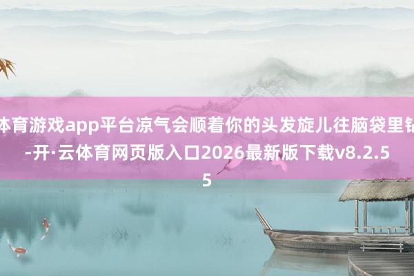 体育游戏app平台凉气会顺着你的头发旋儿往脑袋里钻-开·云体育网页版入口2026最新版下载v8.2.5
