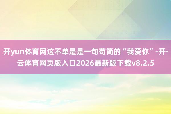 开yun体育网这不单是是一句苟简的“我爱你”-开·云体育网页版入口2026最新版下载v8.2.5
