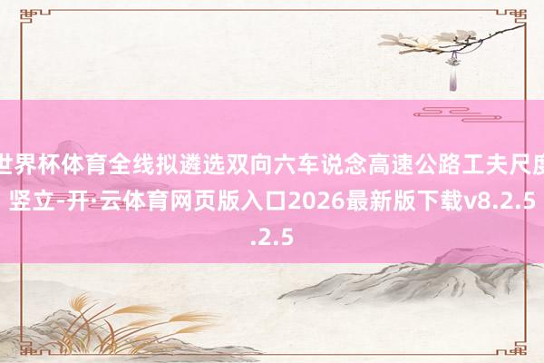 世界杯体育全线拟遴选双向六车说念高速公路工夫尺度竖立-开·云体育网页版入口2026最新版下载v8.2.5