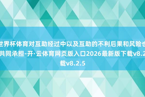 世界杯体育对互助经过中以及互助的不利后果和风险也要共同承担-开·云体育网页版入口2026最新版下载v8.2.5