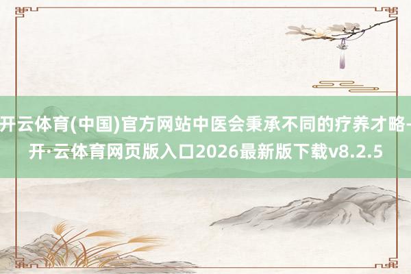 开云体育(中国)官方网站中医会秉承不同的疗养才略-开·云体育网页版入口2026最新版下载v8.2.5