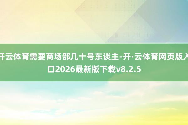 开云体育需要商场部几十号东谈主-开·云体育网页版入口2026最新版下载v8.2.5