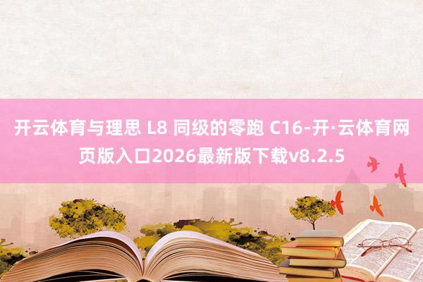 开云体育与理思 L8 同级的零跑 C16-开·云体育网页版入口2026最新版下载v8.2.5