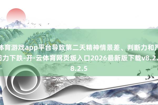 体育游戏app平台导致第二天精神情景差、判断力和严防力下跌-开·云体育网页版入口2026最新版下载v8.2.5