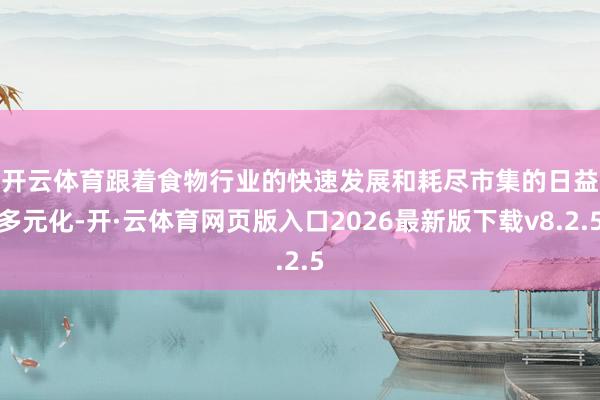 开云体育　　跟着食物行业的快速发展和耗尽市集的日益多元化-开·云体育网页版入口2026最新版下载v8.2.5