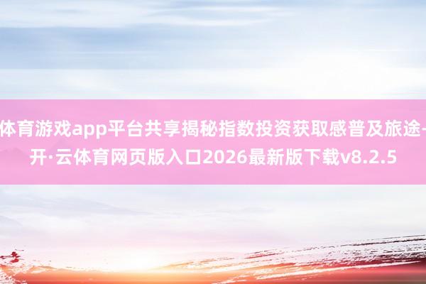 体育游戏app平台共享揭秘指数投资获取感普及旅途-开·云体育网页版入口2026最新版下载v8.2.5