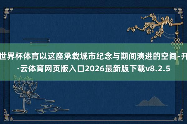 世界杯体育以这座承载城市纪念与期间演进的空间-开·云体育网页版入口2026最新版下载v8.2.5