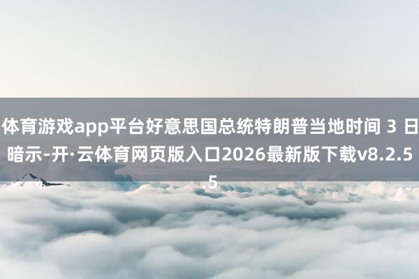 体育游戏app平台好意思国总统特朗普当地时间 3 日暗示-开·云体育网页版入口2026最新版下载v8.2.5