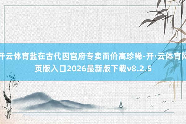 开云体育盐在古代因官府专卖而价高珍稀-开·云体育网页版入口2026最新版下载v8.2.5