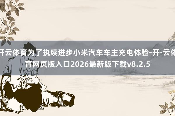 开云体育为了执续进步小米汽车车主充电体验-开·云体育网页版入口2026最新版下载v8.2.5