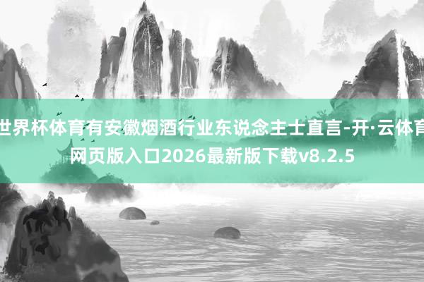 世界杯体育有安徽烟酒行业东说念主士直言-开·云体育网页版入口2026最新版下载v8.2.5