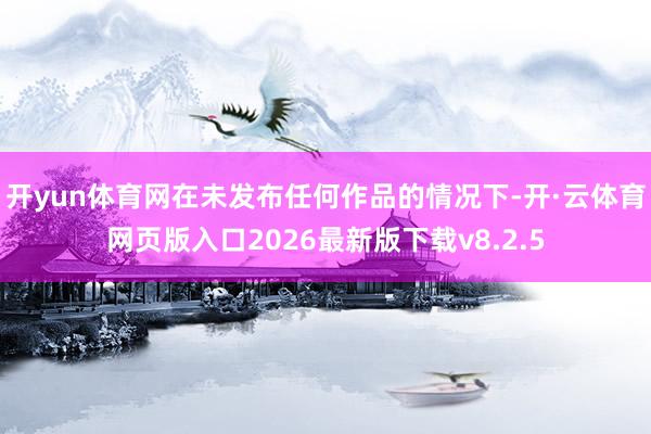 开yun体育网在未发布任何作品的情况下-开·云体育网页版入口2026最新版下载v8.2.5