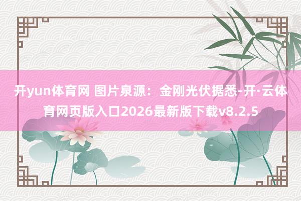 开yun体育网 　　图片泉源：金刚光伏　　据悉-开·云体育网页版入口2026最新版下载v8.2.5
