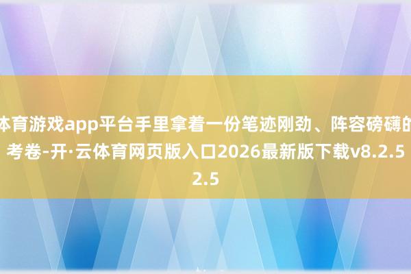 体育游戏app平台手里拿着一份笔迹刚劲、阵容磅礴的考卷-开·云体育网页版入口2026最新版下载v8.2.5