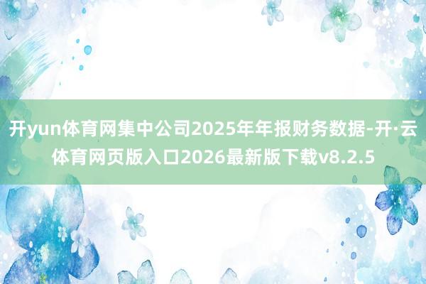 开yun体育网集中公司2025年年报财务数据-开·云体育网页版入口2026最新版下载v8.2.5