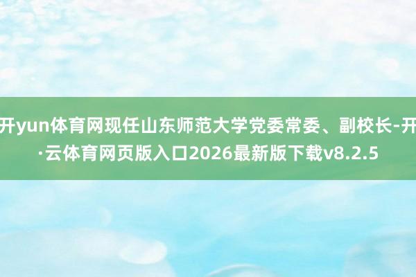 开yun体育网现任山东师范大学党委常委、副校长-开·云体育网页版入口2026最新版下载v8.2.5