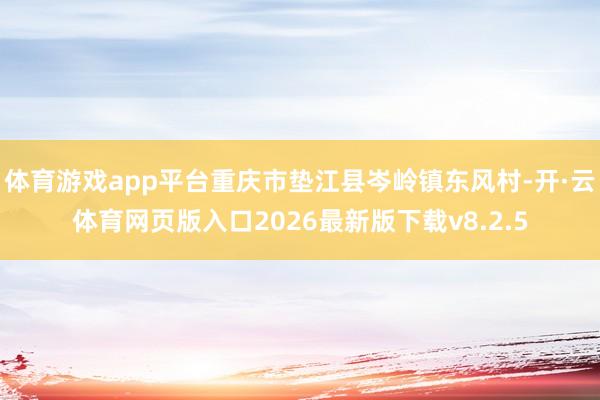 体育游戏app平台重庆市垫江县岑岭镇东风村-开·云体育网页版入口2026最新版下载v8.2.5
