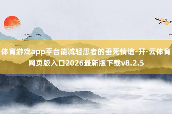 体育游戏app平台能减轻患者的垂死情谊-开·云体育网页版入口2026最新版下载v8.2.5
