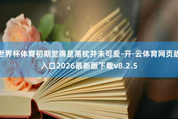 世界杯体育初期觉得是落枕并未可爱-开·云体育网页版入口2026最新版下载v8.2.5