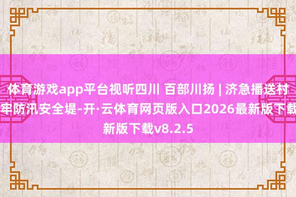 体育游戏app平台视听四川 百部川扬 | 济急播送村村响 筑牢防汛安全堤-开·云体育网页版入口2026最新版下载v8.2.5