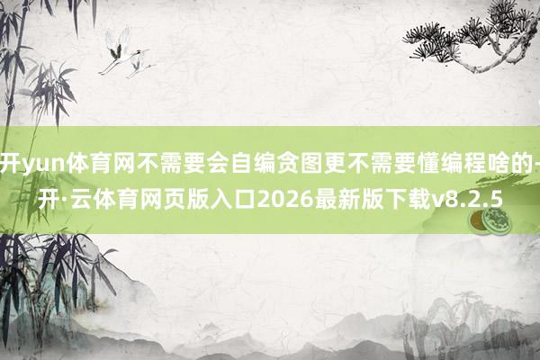 开yun体育网不需要会自编贪图更不需要懂编程啥的-开·云体育网页版入口2026最新版下载v8.2.5