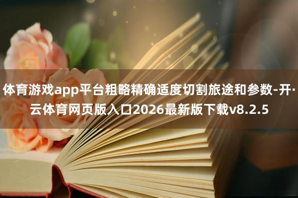 体育游戏app平台粗略精确适度切割旅途和参数-开·云体育网页版入口2026最新版下载v8.2.5