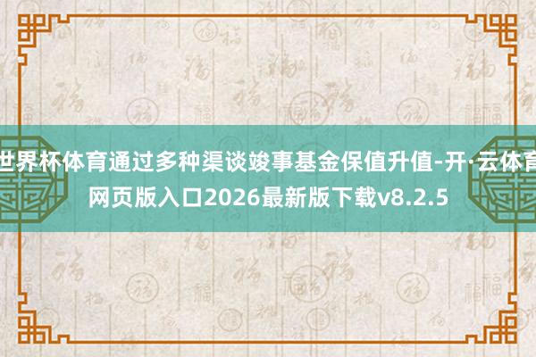 世界杯体育通过多种渠谈竣事基金保值升值-开·云体育网页版入口2026最新版下载v8.2.5