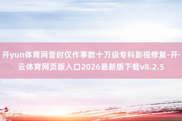 开yun体育网昔时仅作事数十万级专科影视修复-开·云体育网页版入口2026最新版下载v8.2.5