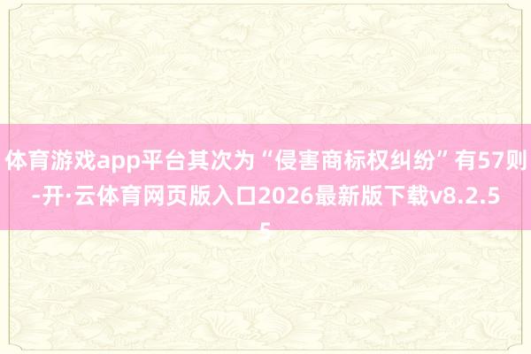 体育游戏app平台其次为“侵害商标权纠纷”有57则-开·云体育网页版入口2026最新版下载v8.2.5