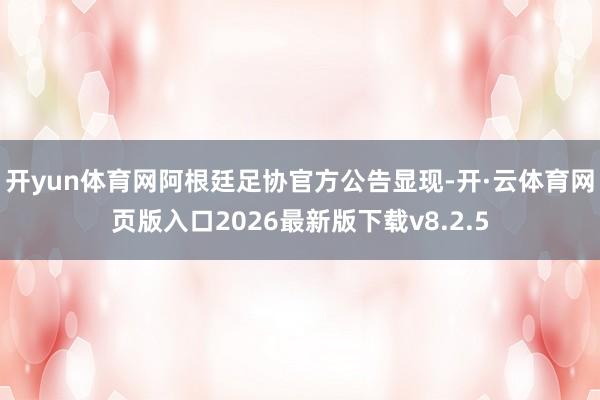 开yun体育网阿根廷足协官方公告显现-开·云体育网页版入口2026最新版下载v8.2.5