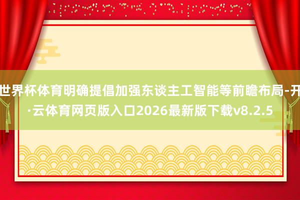 世界杯体育明确提倡加强东谈主工智能等前瞻布局-开·云体育网页版入口2026最新版下载v8.2.5
